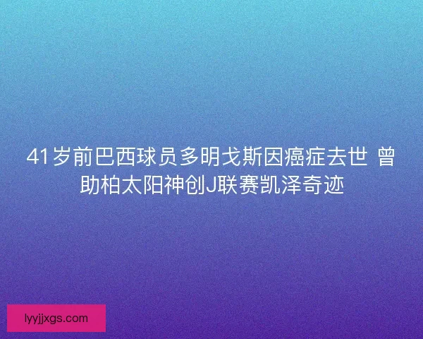 41岁前巴西球员多明戈斯因癌症去世 曾助柏太阳神创J联赛凯泽奇迹