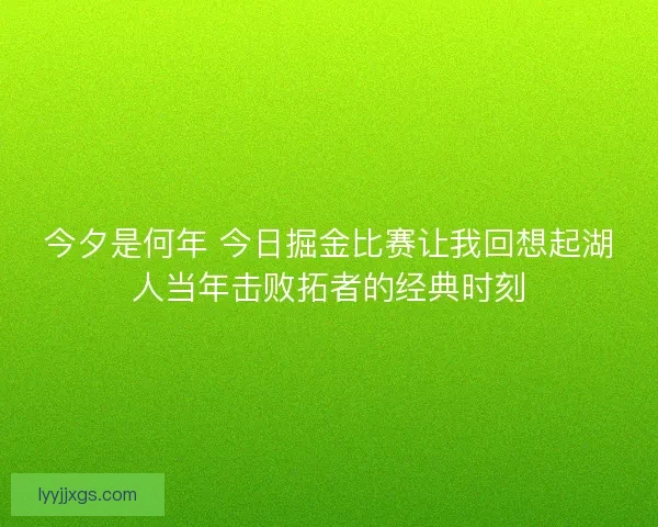 今夕是何年 今日掘金比赛让我回想起湖人当年击败拓者的经典时刻