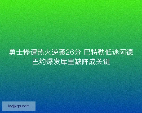 勇士惨遭热火逆袭26分 巴特勒低迷阿德巴约爆发库里缺阵成关键