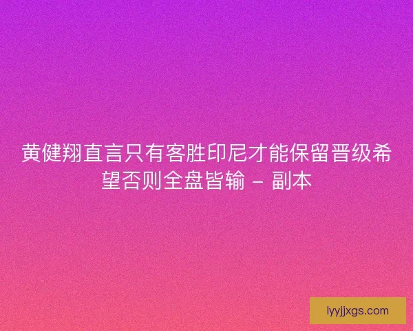 黄健翔直言只有客胜印尼才能保留晋级希望否则全盘皆输 - 副本