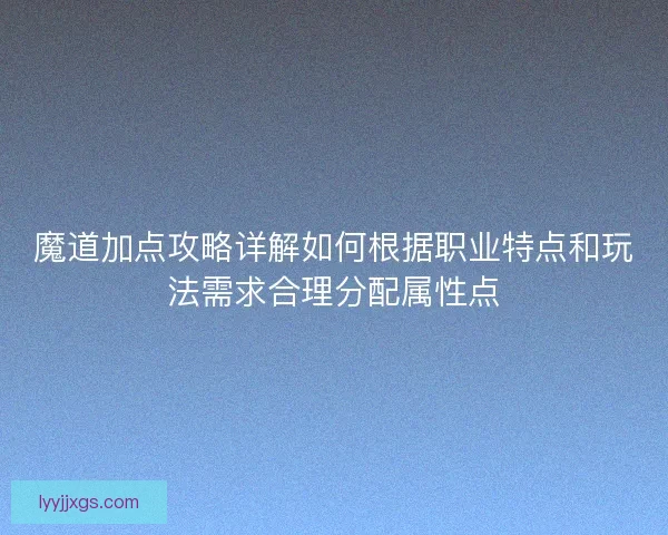 魔道加点攻略详解如何根据职业特点和玩法需求合理分配属性点