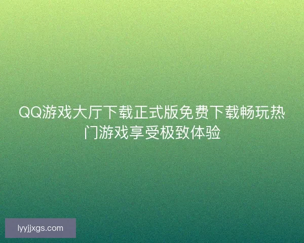 QQ游戏大厅下载正式版免费下载畅玩热门游戏享受极致体验