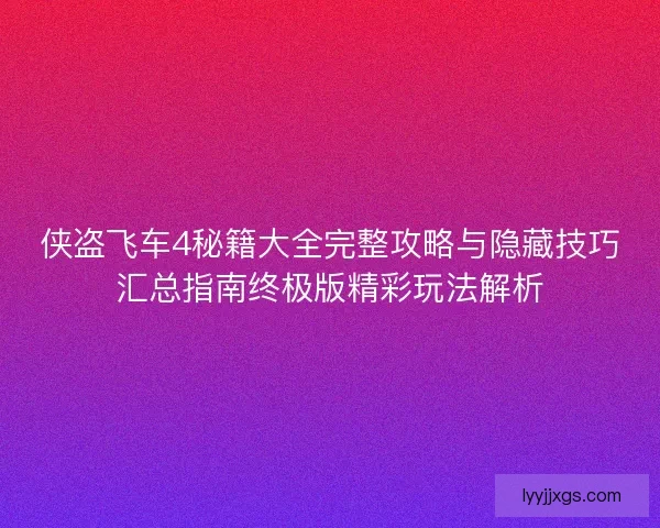侠盗飞车4秘籍大全完整攻略与隐藏技巧汇总指南终极版精彩玩法解析