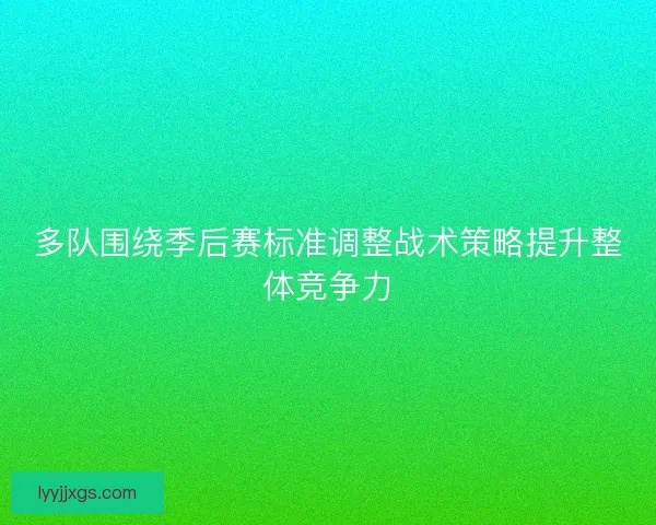 多队围绕季后赛标准调整战术策略提升整体竞争力