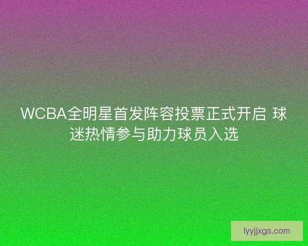 WCBA全明星首发阵容投票正式开启 球迷热情参与助力球员入选