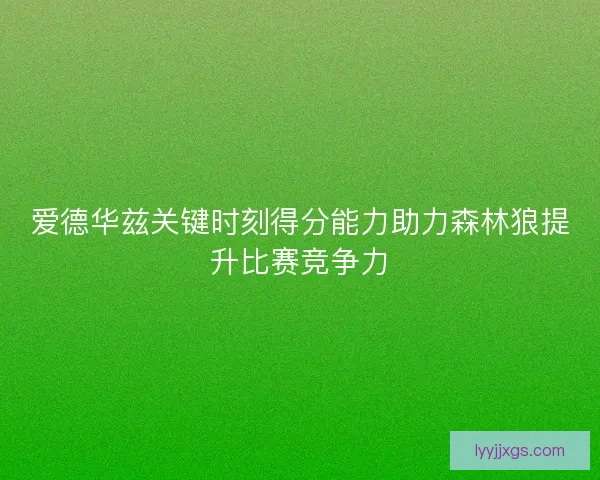 爱德华兹关键时刻得分能力助力森林狼提升比赛竞争力