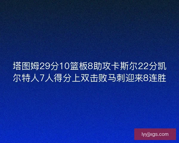 塔图姆29分10篮板8助攻卡斯尔22分凯尔特人7人得分上双击败马刺迎来8连胜