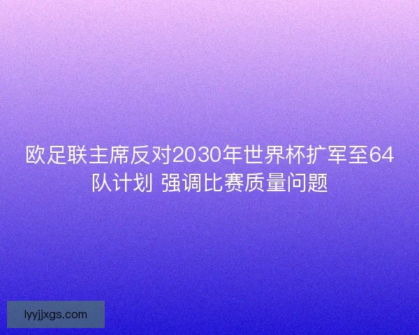 欧足联主席反对2030年世界杯扩军至64队计划 强调比赛质量问题